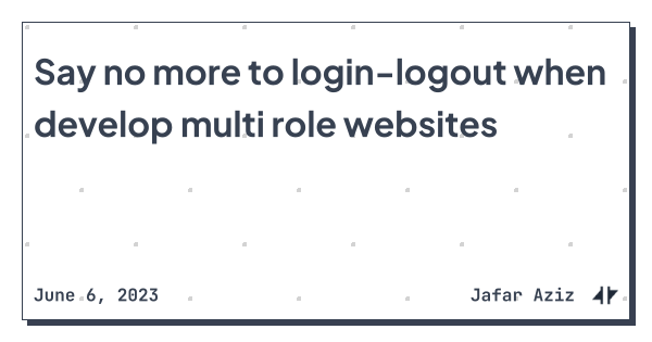 Say no more to login-logout when develop multi role websites - Jafar Aziz